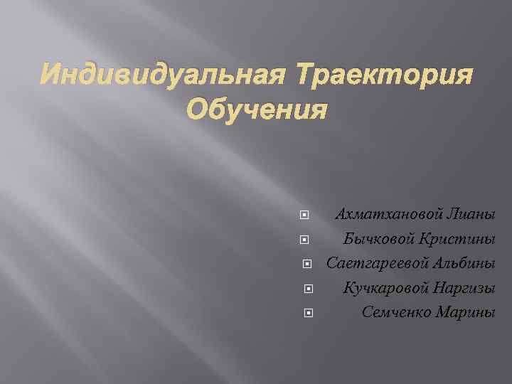 Индивидуальная Траектория Обучения Ахматхановой Лианы Бычковой Кристины Саетгареевой Альбины Кучкаровой Наргизы Семченко Марины 