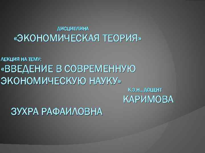 ДИСЦИПЛИНА «ЭКОНОМИЧЕСКАЯ ТЕОРИЯ» ЛЕКЦИЯ НА ТЕМУ: «ВВЕДЕНИЕ В СОВРЕМЕННУЮ ЭКОНОМИЧЕСКУЮ НАУКУ» К. Э. Н.