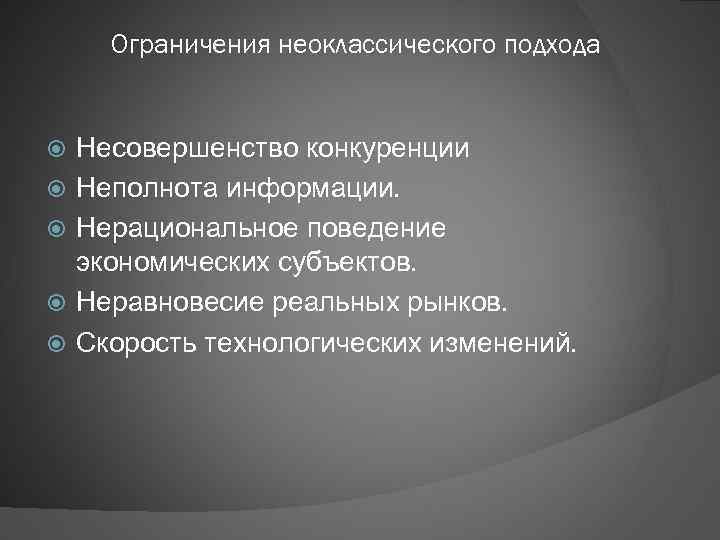 Ограничения неоклассического подхода Несовершенство конкуренции Неполнота информации. Нерациональное поведение экономических субъектов. Неравновесие реальных рынков.