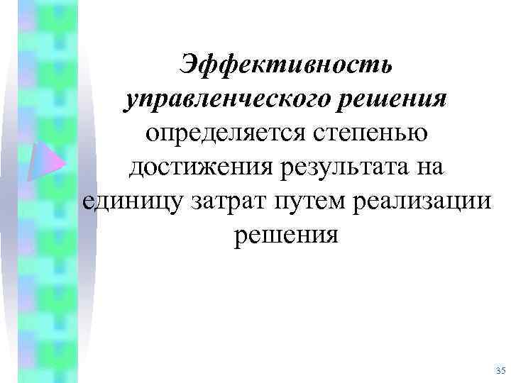 Эффективность управленческого решения определяется степенью достижения результата на единицу затрат путем реализации решения 35