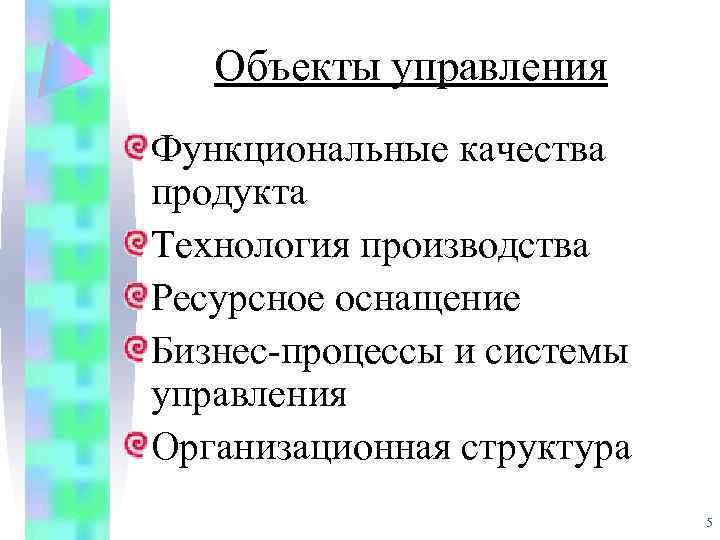 Объекты управления Функциональные качества продукта Технология производства Ресурсное оснащение Бизнес-процессы и системы управления Организационная