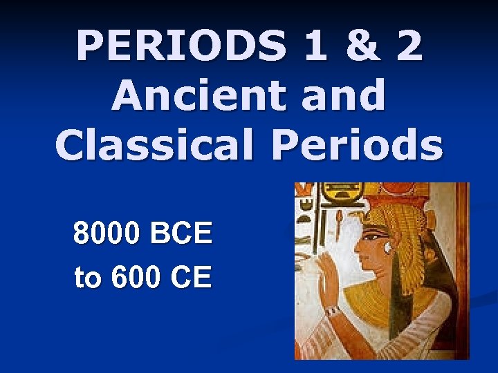PERIODS 1 & 2 Ancient and Classical Periods 8000 BCE to 600 CE 