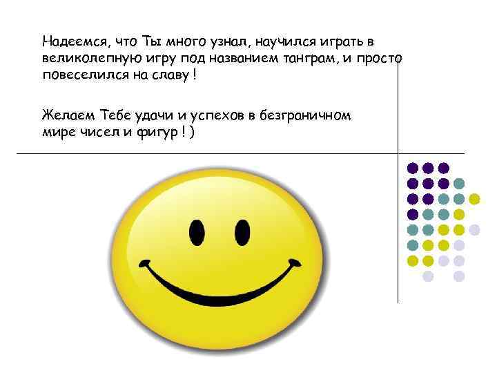 Надеемся, что Ты много узнал, научился играть в великолепную игру под названием танграм, и