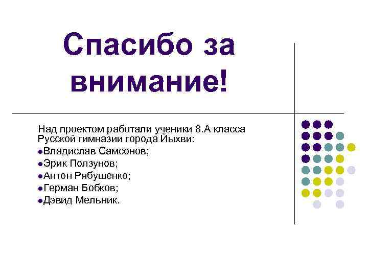 Спасибо за внимание! Над проектом работали ученики 8. А класса Русской гимназии города Йыхви: