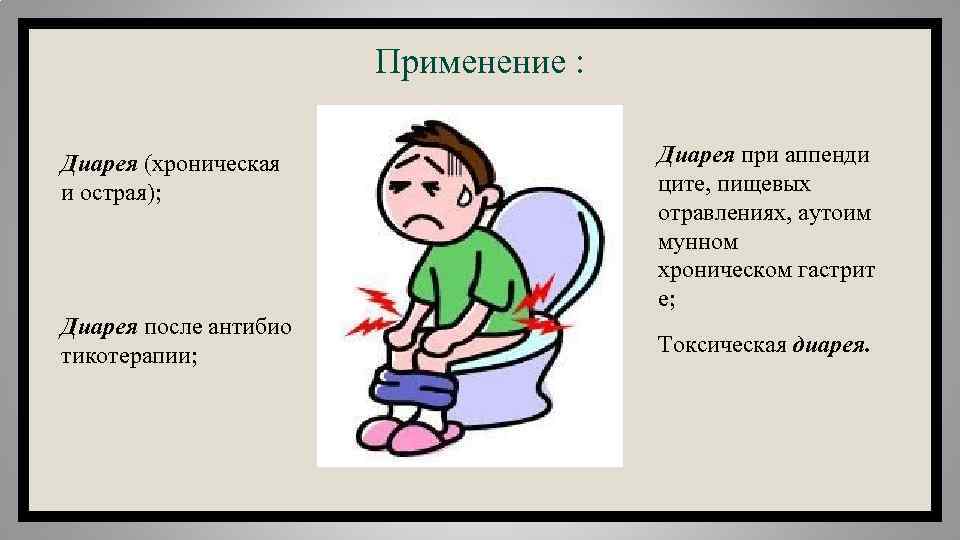 Применение : Диарея (хроническая и острая); Диарея после антибио тикотерапии; Диарея при аппенди ците,