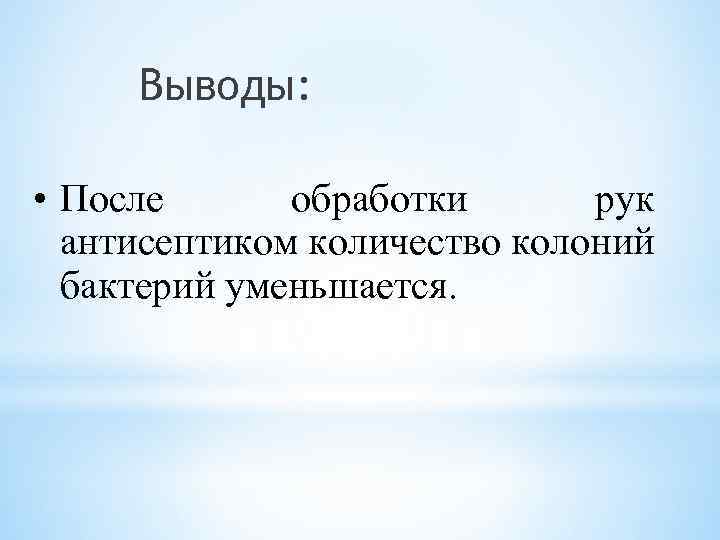 Выводы: • После обработки рук антисептиком количество колоний бактерий уменьшается. 