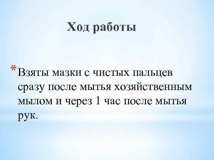 Ход работы * Взяты мазки с чистых пальцев сразу после мытья хозяйственным мылом и