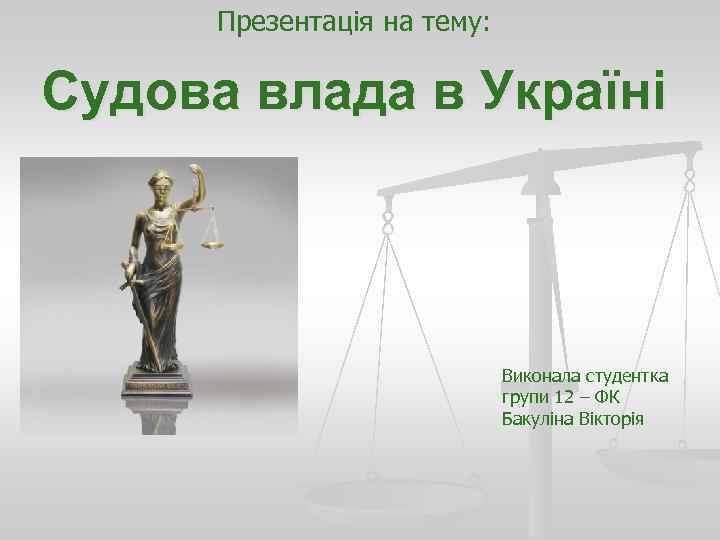 Презентація на тему: Судова влада в Україні Виконала студентка групи 12 – ФК Бакуліна