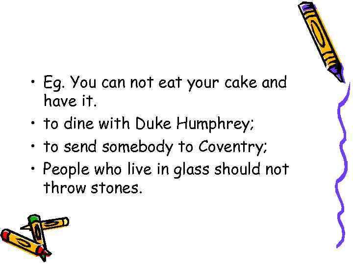  • Eg. You can not eat your cake and have it. • to