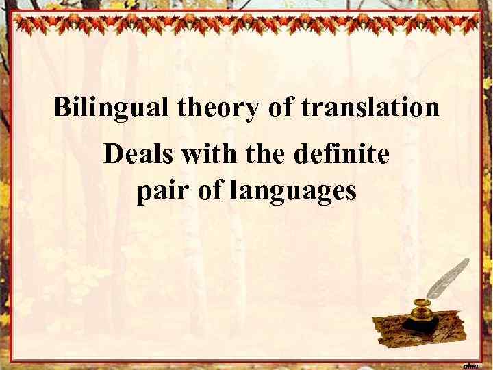 Bilingual theory of translation Deals with the definite pair of languages 