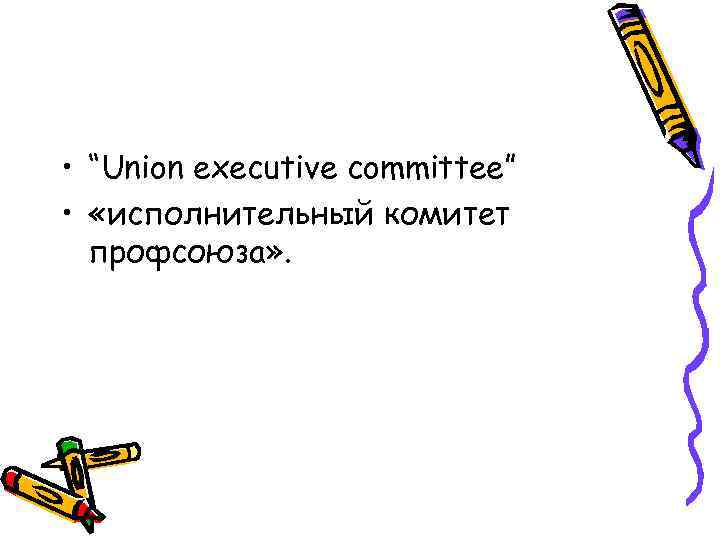  • “Union executive committee” • «исполнительный комитет профсоюза» . 