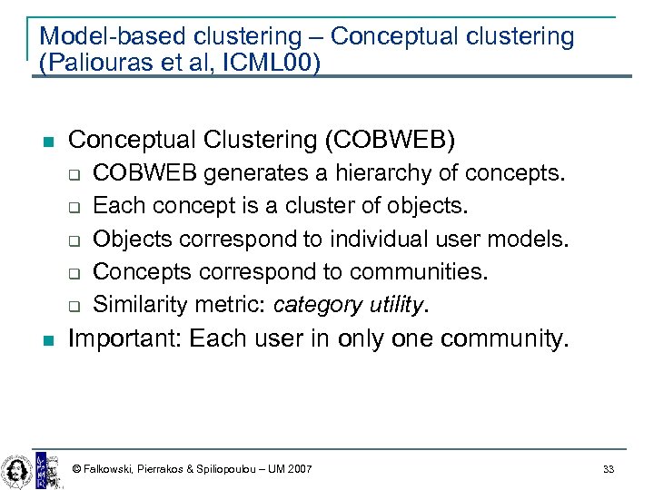 Model-based clustering – Conceptual clustering (Paliouras et al, ICML 00) Conceptual Clustering (COBWEB) COBWEB