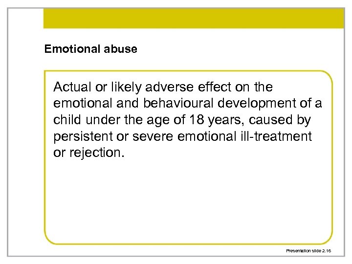 Emotional abuse Actual or likely adverse effect on the emotional and behavioural development of