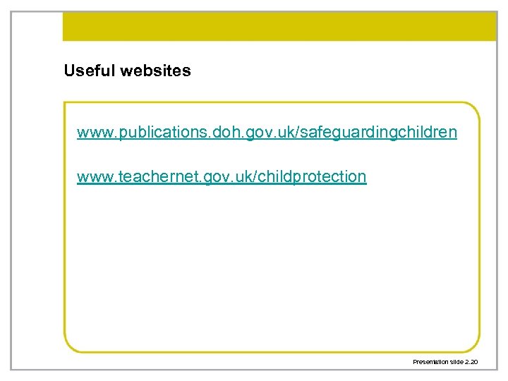 Useful websites www. publications. doh. gov. uk/safeguardingchildren www. teachernet. gov. uk/childprotection Presentation slide 2.