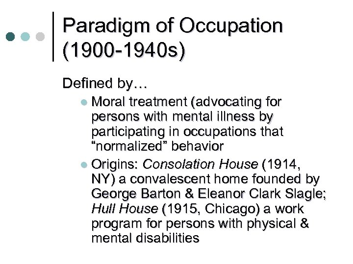 Paradigm of Occupation (1900 -1940 s) Defined by… l Moral treatment (advocating for persons