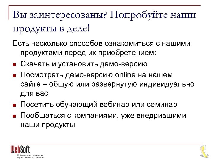 Вы заинтересованы? Попробуйте наши продукты в деле! Есть несколько способов ознакомиться с нашими продуктами