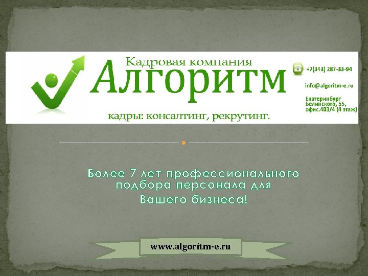 Более 7 лет профессионального подбора персонала для Вашего бизнеса! www. algoritm-e. ru 