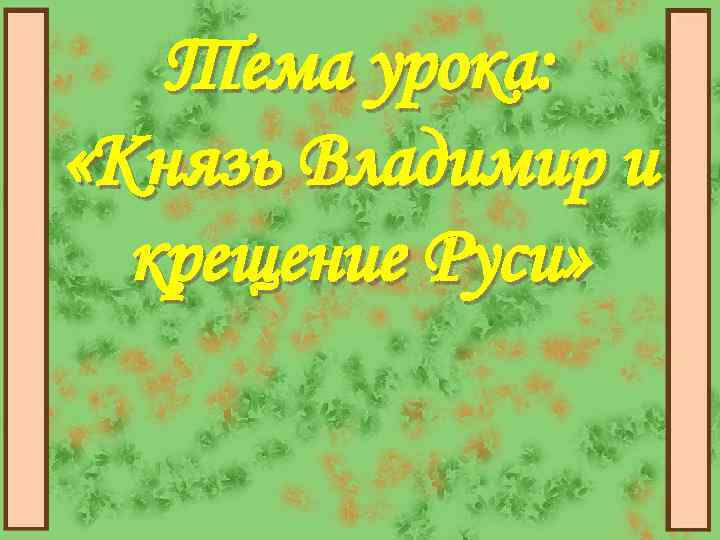 Тема урока: «Князь Владимир и крещение Руси» 