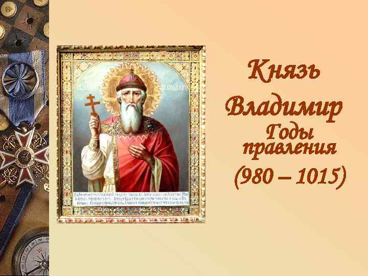 Князь Владимир Годы правления (980 – 1015) 