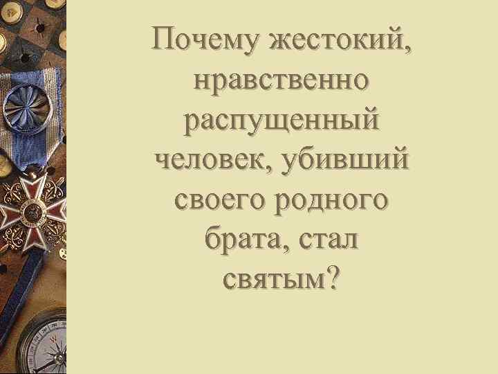 Почему жестокий, нравственно распущенный человек, убивший своего родного брата, стал святым? 