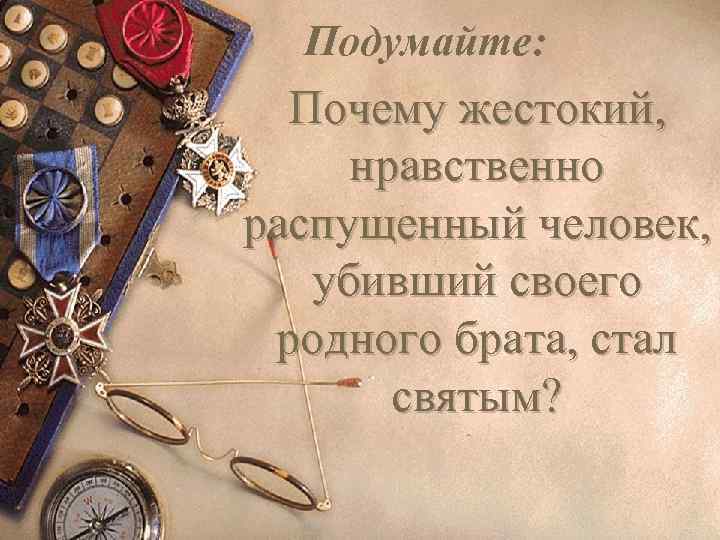 Подумайте: Почему жестокий, нравственно распущенный человек, убивший своего родного брата, стал святым? 