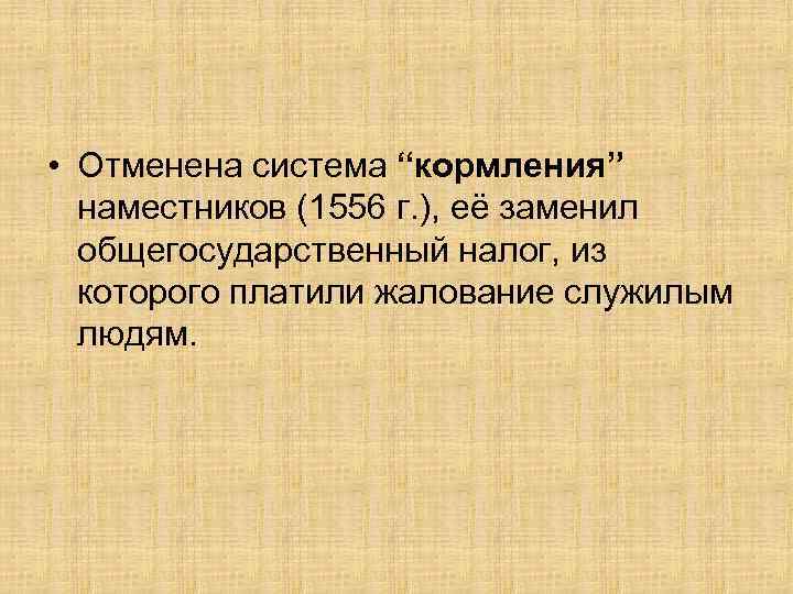  • Отменена система “кормления” наместников (1556 г. ), её заменил общегосударственный налог, из