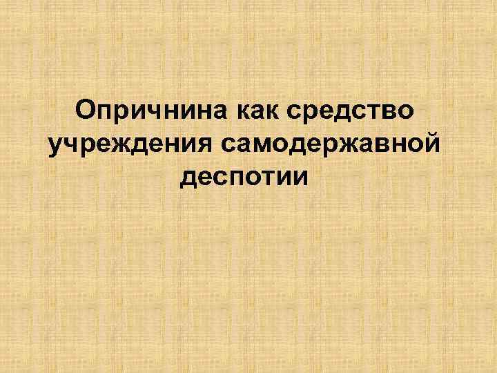 Опричнина как средство учреждения самодержавной деспотии 