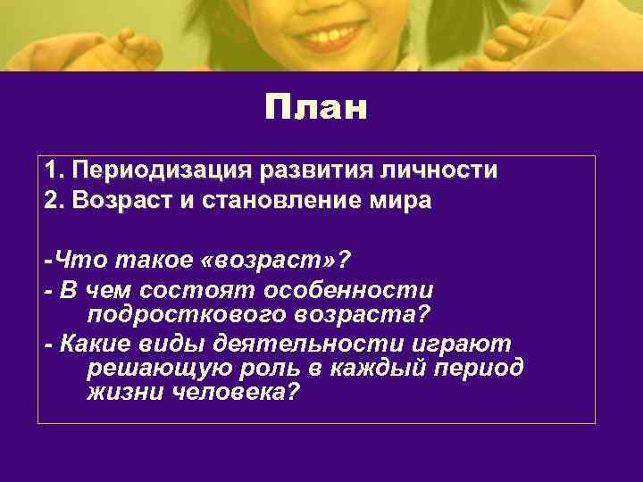 План 1. Периодизация развития личности 2. Возраст и становление мира -Что такое «возраст» ?