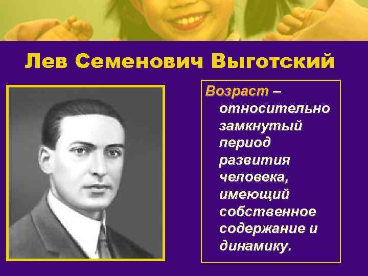 Лев Семенович Выготский Возраст – относительно замкнутый период развития человека, имеющий собственное содержание и