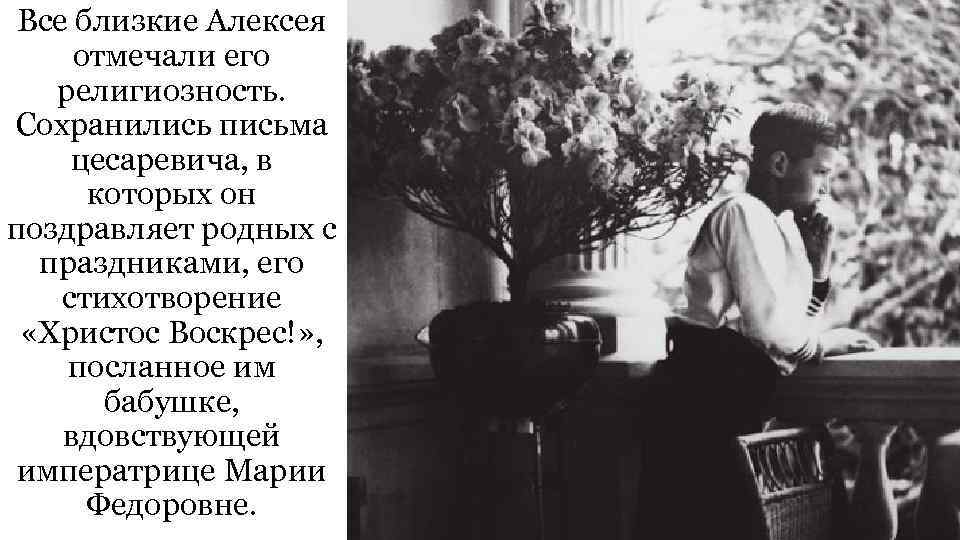 Все близкие Алексея отмечали его религиозность. Сохранились письма цесаревича, в которых он поздравляет родных