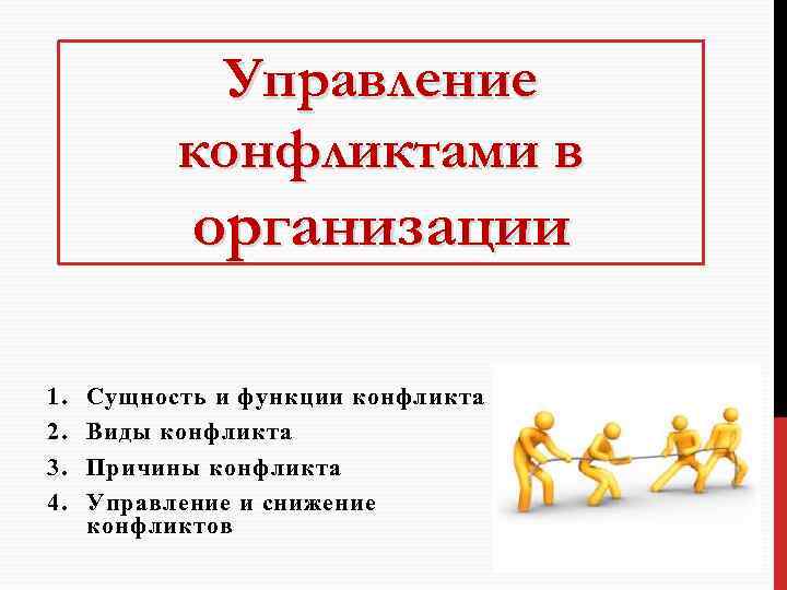 Управление конфликтами в организации 1. 2. 3. 4. Сущность и функции конфликта Виды конфликта