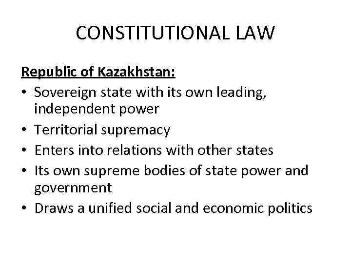 CONSTITUTIONAL LAW Republic of Kazakhstan: • Sovereign state with its own leading, independent power