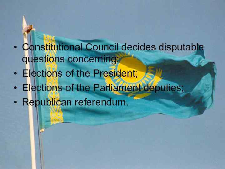  • Constitutional Council decides disputable questions concerning: • Elections of the President; •