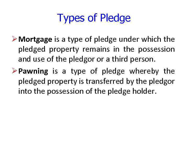 Types of Pledge Ø Mortgage is a type of pledge under which the pledged