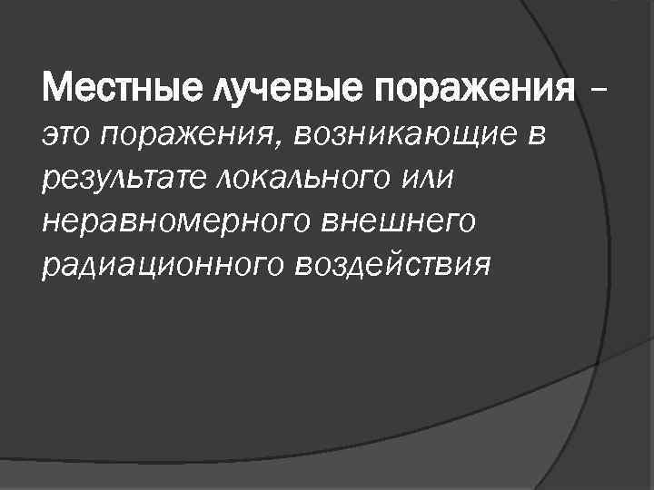 Местные лучевые поражения – это поражения, возникающие в результате локального или неравномерного внешнего радиационного