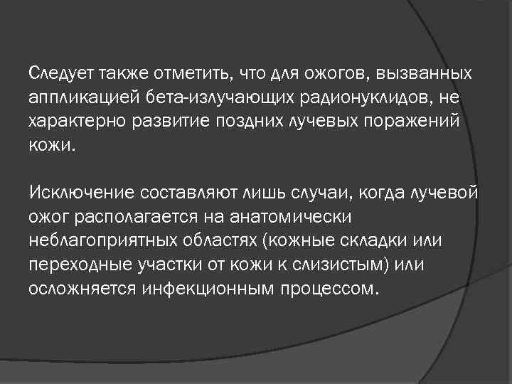 Следует также отметить, что для ожогов, вызванных аппликацией бета-излучающих радионуклидов, не характерно развитие поздних