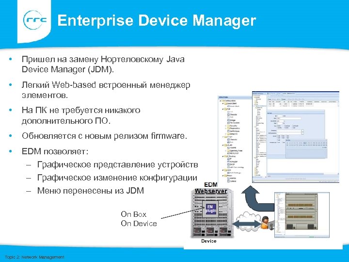 Enterprise Device Manager • Пришел на замену Нортеловскому Java Device Manager (JDM). • Легкий