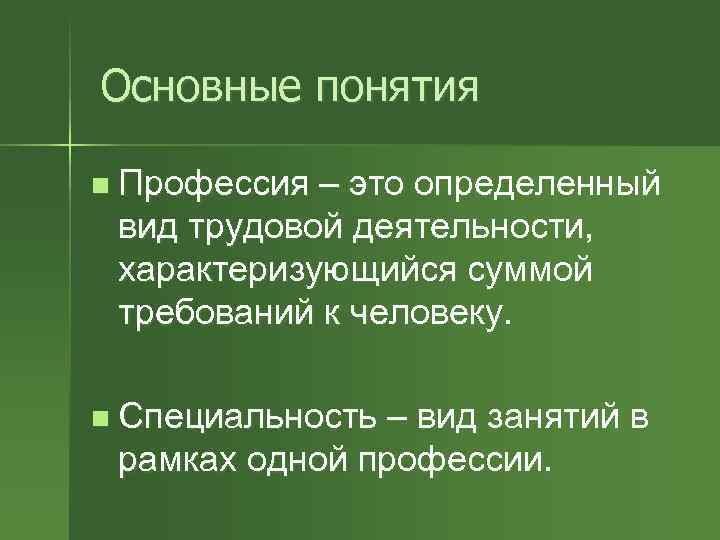 Основные понятия n Профессия – это определенный вид трудовой деятельности, характеризующийся суммой требований к