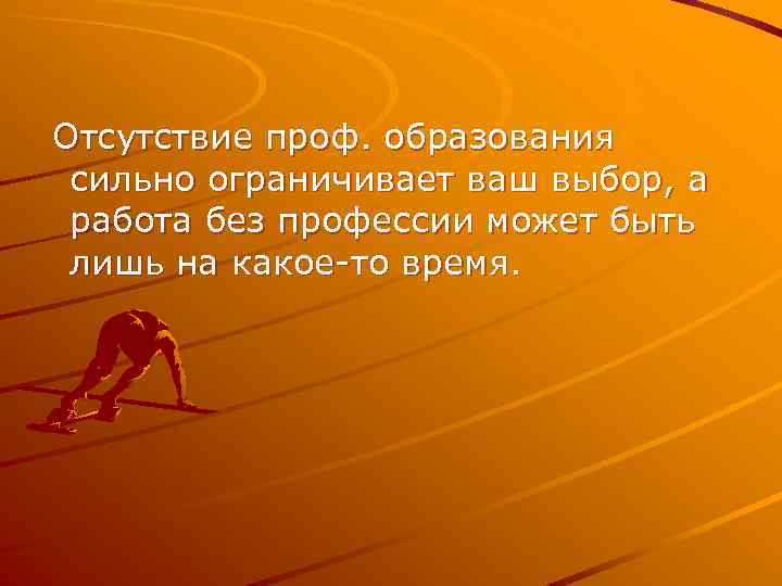 Отсутствие проф. образования сильно ограничивает ваш выбор, а работа без профессии может быть лишь