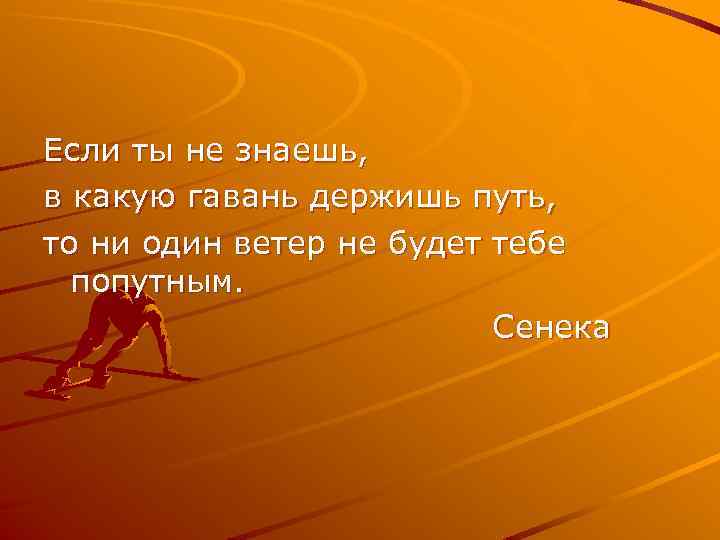 Если ты не знаешь, в какую гавань держишь путь, то ни один ветер не