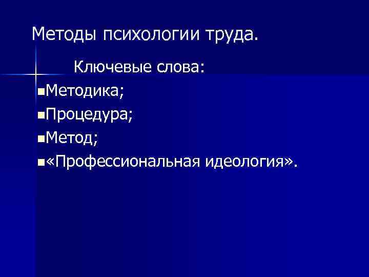 Методы психологии труда. Ключевые слова: n. Методика; n. Процедура; n. Метод; n «Профессиональная идеология»