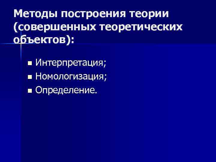 Методы построения теории (совершенных теоретических объектов): Интерпретация; n Номологизация; n Определение. n 