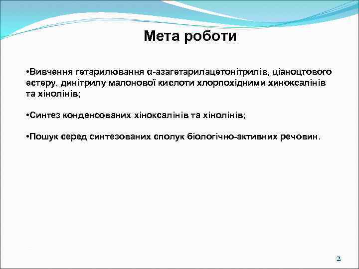 Мета роботи • Вивчення гетарилювання α-азагетарилацетонітрилів, ціаноцтового естеру, динітрилу малонової кислоти хлорпохідними хиноксалінів та