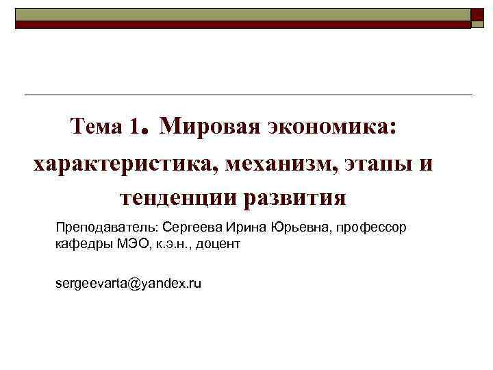 Тема 1. Мировая экономика: характеристика, механизм, этапы и тенденции развития Преподаватель: Сергеева Ирина Юрьевна,
