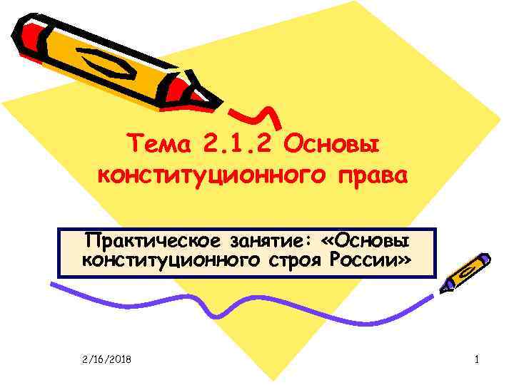 Тема 2. 1. 2 Основы конституционного права Практическое занятие: «Основы конституционного строя России» 2/16/2018