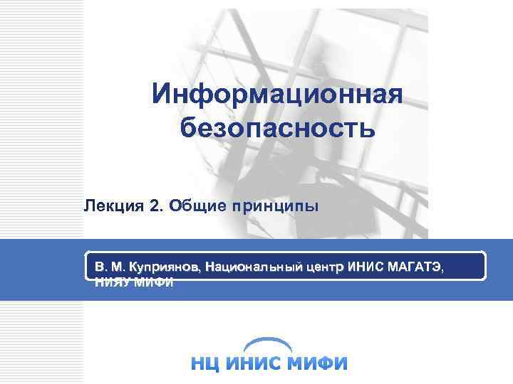 Информационная безопасность Лекция 2. Общие принципы Лекция 2. В. М. Куприянов, Национальный центр ИНИС
