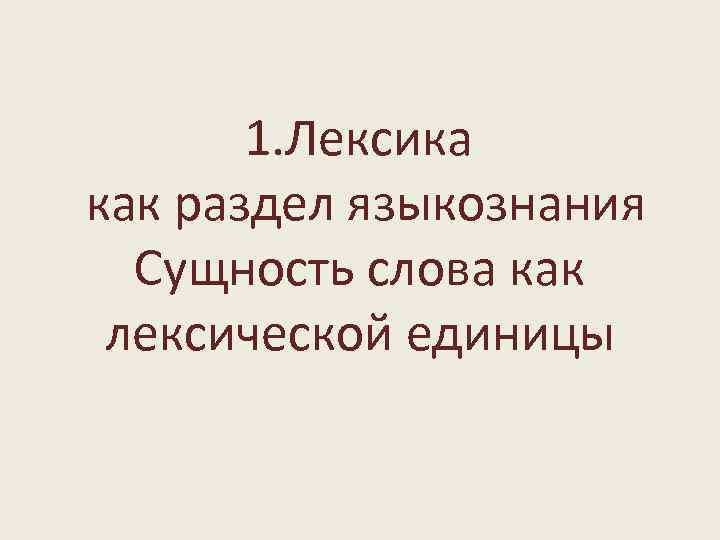 1. Лексика как раздел языкознания Сущность слова как лексической единицы 