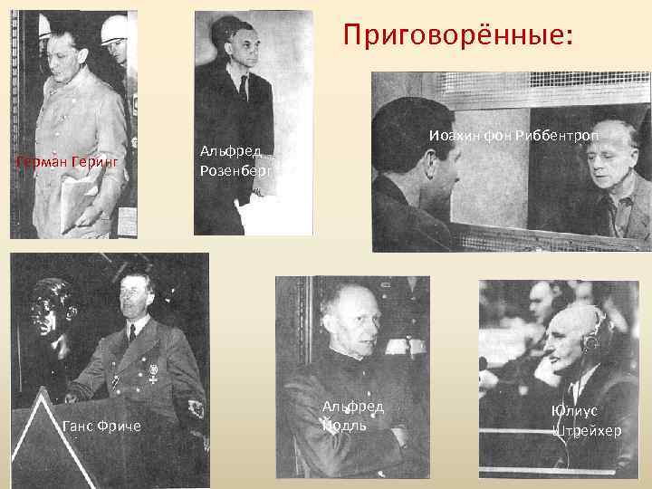 Приговорённые: Герман Геринг Ганс Фриче Иоахин фон Риббентроп Альфред Розенберг Альфред Йодль Юлиус Штрейхер