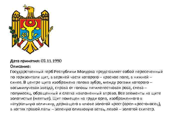 Дата принятия: 03. 11. 1990 Описание: Государственный герб Республики Молдова представляет собой пересеченный по