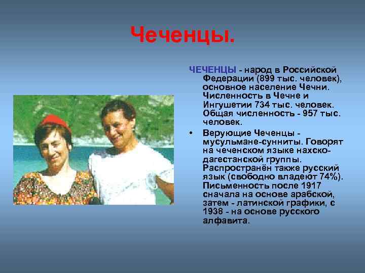 Чеченцы. ЧЕЧЕНЦЫ - народ в Российской Федерации (899 тыс. человек), основное население Чечни. Численность